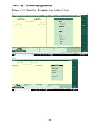 17
Solution: Step 1: Vijay Kumar Employees Creation
Gateway of Tally > Payroll Info > Employees > Single Employee > Create
 