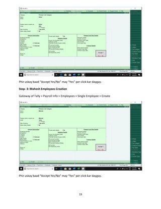 19
Phir uskay baad “Accept Yes/No” may “Yes” per click kar daygay.
Step- 3: Mahesh Employees Creation
Gateway of Tally > Payroll Info > Employees > Single Employee > Create
Phir uskay baad “Accept Yes/No” may “Yes” per click kar daygay.
 