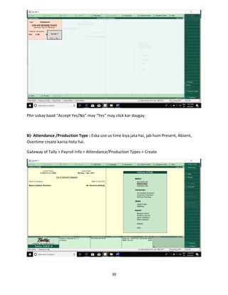 30
Phir uskay baad “Accept Yes/No” may “Yes” may click kar daygay.
B)- Attendance /Production Type : Eska use us time kiya jata hai, jab hum Present, Absent,
Overtime create karna hota hai.
Gateway of Tally > Payroll Info > Attendance/Production Types > Create
 
