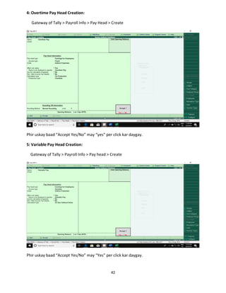 42
4: Overtime Pay Head Creation:
Gateway of Tally > Payroll Info > Pay Head > Create
Phir uskay baad “Accept Yes/No” may “yes” per click kar daygay.
5: Variable Pay Head Creation:
Gateway of Tally > Payroll Info > Pay head > Create
Phir uskay baad “Accept Yes/No” may “Yes” per click kar daygay.
 