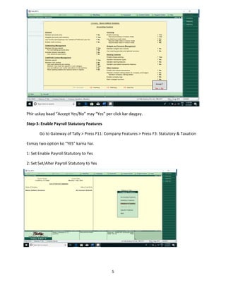 5
Phir uskay baad “Accept Yes/No” may “Yes” per click kar daygay.
Step-3: Enable Payroll Statutory Features
Go to Gateway of Tally > Press F11: Company Features > Press F3: Statutory & Taxation
Esmay two option ko “YES” karna hai.
1: Set Enable Payroll Statutory to Yes
2: Set Set/Alter Payroll Statutory to Yes
 