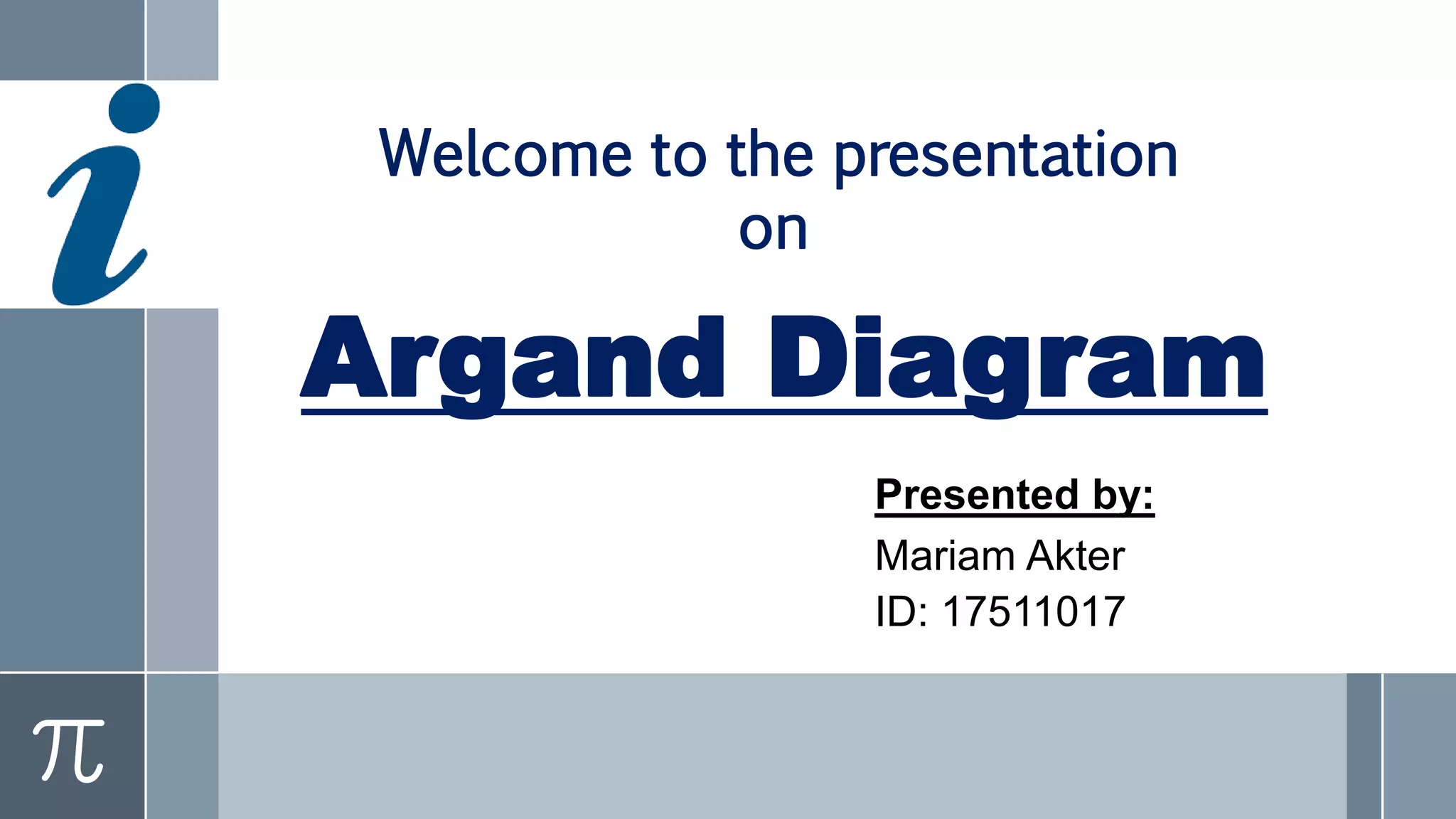 Argand Diagram
Presented by:
Mariam Akter
ID: 17511017
Welcome to the presentation
on