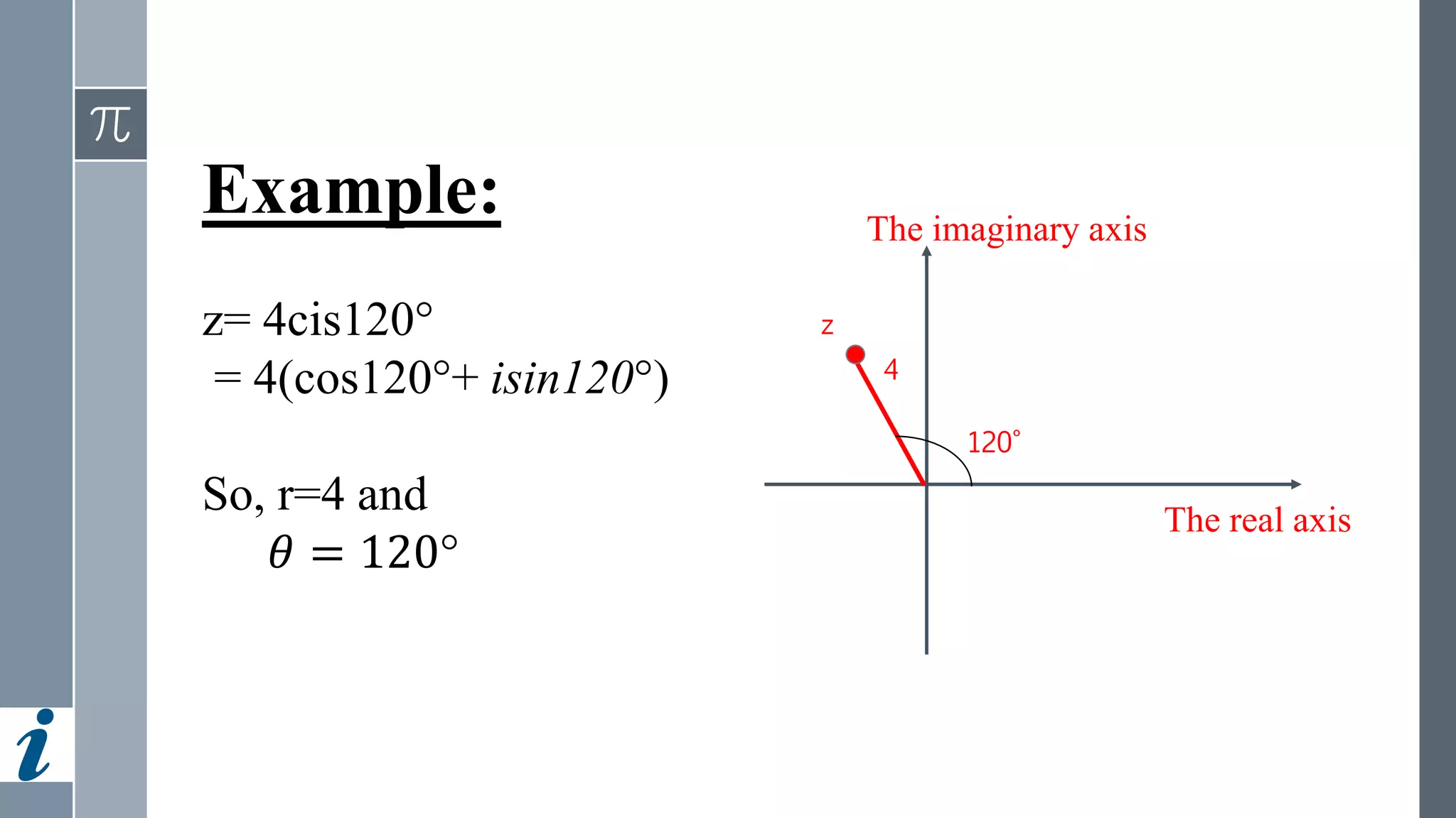 Example:
z= 4cis120°
= 4(cos120°+ isin120°)
So, r=4 and
𝜃 = 120°
120°
4
z
The real axis
The imaginary axis
