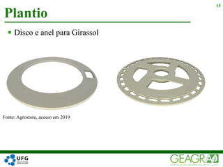 15
Fonte: Agrostore, acesso em 2019
 Disco e anel para Girassol
Plantio
 