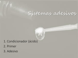 1. Condicionador (ácido)
2. Primer
3. Adesivo
Sistemas adesivos
 