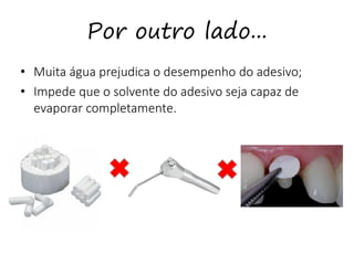 Por outro lado...
• Muita água prejudica o desempenho do adesivo;
• Impede que o solvente do adesivo seja capaz de
evaporar completamente.
 