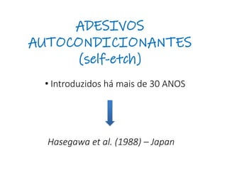 ADESIVOS
AUTOCONDICIONANTES
(self-etch)
• Introduzidos há mais de 30 ANOS
Hasegawa et al. (1988) – Japan
 