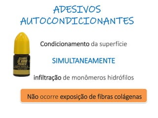 ADESIVOS
AUTOCONDICIONANTES
Condicionamento da superfície
SIMULTANEAMENTE
infiltração de monômeros hidrófilos
Não ocorre exposição de fibras colágenas
 