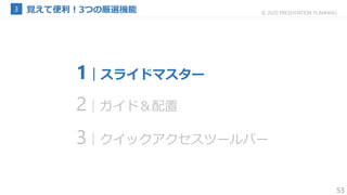 53
© 2020 PRESENTATION PLANNING
1｜スライドマスター
2｜ガイド＆配置
3｜クイックアクセスツールバー
 
