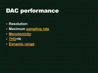  Resolution:
 Maximum sampling rate
 Monotonicity:
 THD+N :
 Dynamic range:
 