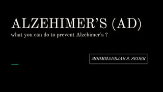 ALZEHIMER’S (AD)
what you can do to prevent Alzehimer's ?
MOHMMADRJAB S. SEDER
 