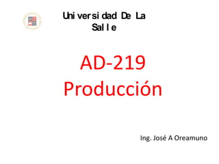 U ver si dad D La
 ni           e
      Sal l e


  AD-219
Producción

               Ing. José A Oreamuno
 