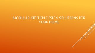 MODULAR KITCHEN DESIGN SOLUTIONS FOR
YOUR HOME
 