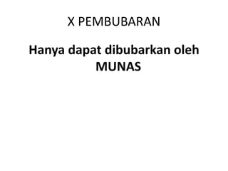 X PEMBUBARAN
Hanya dapat dibubarkan oleh
MUNAS
 