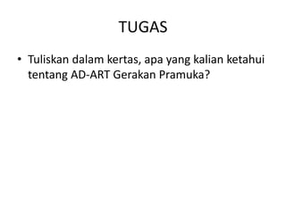 TUGAS
• Tuliskan dalam kertas, apa yang kalian ketahui
tentang AD-ART Gerakan Pramuka?
 