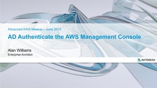 AD Authenticate the AWS Management Console
Alan Williams
Enterprise Architect
Advanced AWS Meetup – June 2015
 