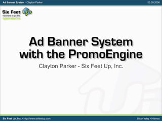 Ad Banner System - Clayton Parker                                                03.09.2006




                Ad Banner System
               with the PromoEngine
                                 Clayton Parker - Six Feet Up, Inc.




Six Feet Up, Inc. • http://www.sixfeetup.com                          Silicon Valley • Midwest
 