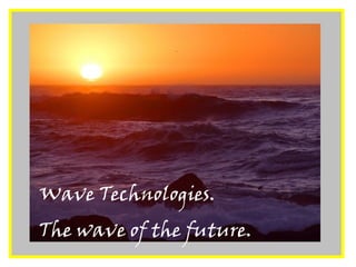 Wave Technologies.  The wave of the future. 