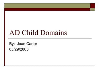 AD Child Domains By:  Joan Carter 05/29/2003 