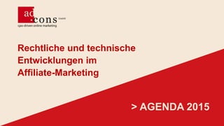 Rechtliche und technische
Entwicklungen im
Afﬁliate-Marketing
> AGENDA 2015
 