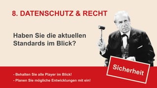 Haben Sie die aktuellen
Standards im Blick?
- Behalten Sie alle Player im Blick!
- Planen Sie mögliche Entwicklungen mit ein!
8. DATENSCHUTZ & RECHT
 