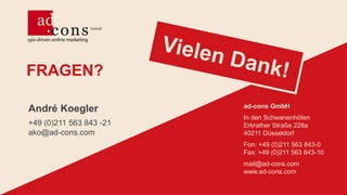 FRAGEN?
ad-cons GmbH
In den Schwanenhöfen
Erkrather Straße 228a
40211 Düsseldorf
Fon: +49 (0)211 563 843-0
Fax: +49 (0)211 563 843-10
mail@ad-cons.com
www.ad-cons.com
André Koegler
+49 (0)211 563 843 -21
ako@ad-cons.com
 