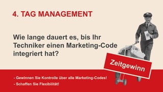 Wie lange dauert es, bis Ihr
Techniker einen Marketing-Code
integriert hat?
- Gewinnen Sie Kontrolle über alle Marketing-Codes!
- Schaffen Sie Flexibilität!
4. TAG MANAGEMENT
 
