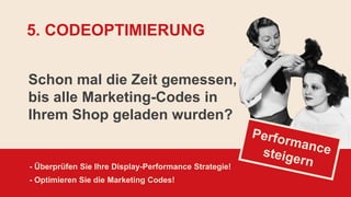 Schon mal die Zeit gemessen,
bis alle Marketing-Codes in
Ihrem Shop geladen wurden?
- Überprüfen Sie Ihre Display-Performance Strategie!
- Optimieren Sie die Marketing Codes!
5. CODEOPTIMIERUNG
 