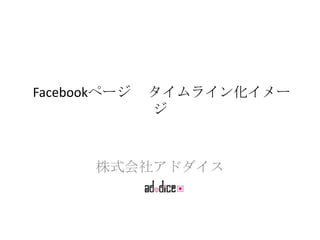 Facebookページ   タイムライン化イメー
              ジ



       株式会社アドダイス
 