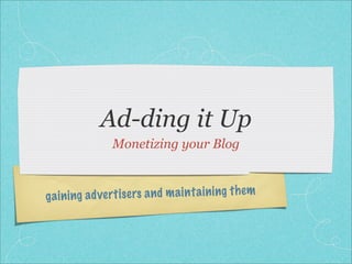 Ad-ding it Up
                 Monetizing your Blog



g a in ing ad ve rt is ers a n d m a in ta in ing th em
 