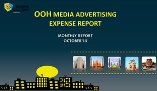 OOH MEDIA ADVERTISING
EXPENSE REPORT
MONTHLY REPORT
OCTOBER’15
 