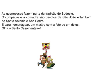 As quermesses fazem parte da tradição do Sudeste.  O compadre e a comadre são devotos de São João e também de Santo Antonio e São Pedro.  E para homenagear, um mastro com a foto de um deles. Olha o Santo Casamenteiro! 
