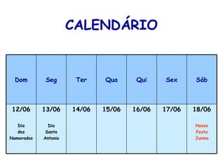 CALENDÁRIO 18/06 Nossa Festa Junina 17/06 16/06 15/06 14/06 13/06 Dia Santo Antonio 12/06 Dia dos Namorados Sáb Sex Qui Qua Ter Seg Dom 