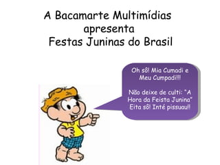 A Bacamarte Multimídias  apresenta Festas Juninas do Brasil Oh sô! Mia Cumadi e Meu Cumpadi!!! Não deixe de culti: “A Hora da Feista Junina” Eita sô! Inté pissuau!! 