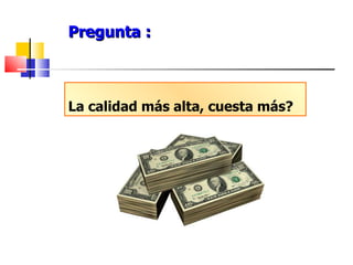 Pregunta : La calidad más alta, cuesta más? 