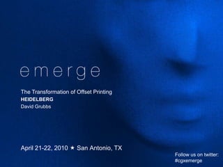 The Transformation of Offset Printing HEIDELBERG David Grubbs April 21-22, 2010  San Antonio, TX Follow us on twitter: #cgxemerge 