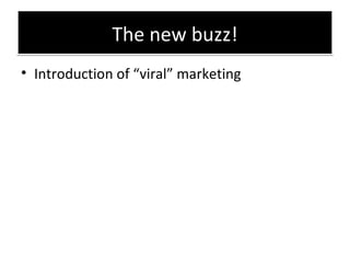 The new buzz! <ul><li>Introduction of “viral” marketing </li></ul>