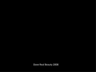 <ul><li>Dove Real Beauty 2008  </li></ul>
