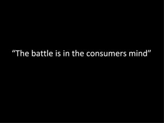 “ The battle is in the consumers mind” 