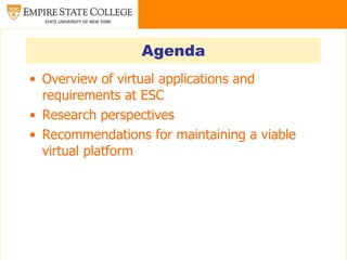Agenda
• Overview of virtual applications and
  requirements at ESC
• Research perspectives
• Recommendations for maintaining a viable
  virtual platform
 