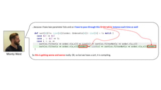 …because	I	have	two	parameter	lists	and	so I	have	to	pass	through	this Orderable instance	each	time	as	well
So	this	is	getting	worse	and	worse really.	OK,	so	but	we	have	a	sort,	it	is	compiling.Monty	West
 