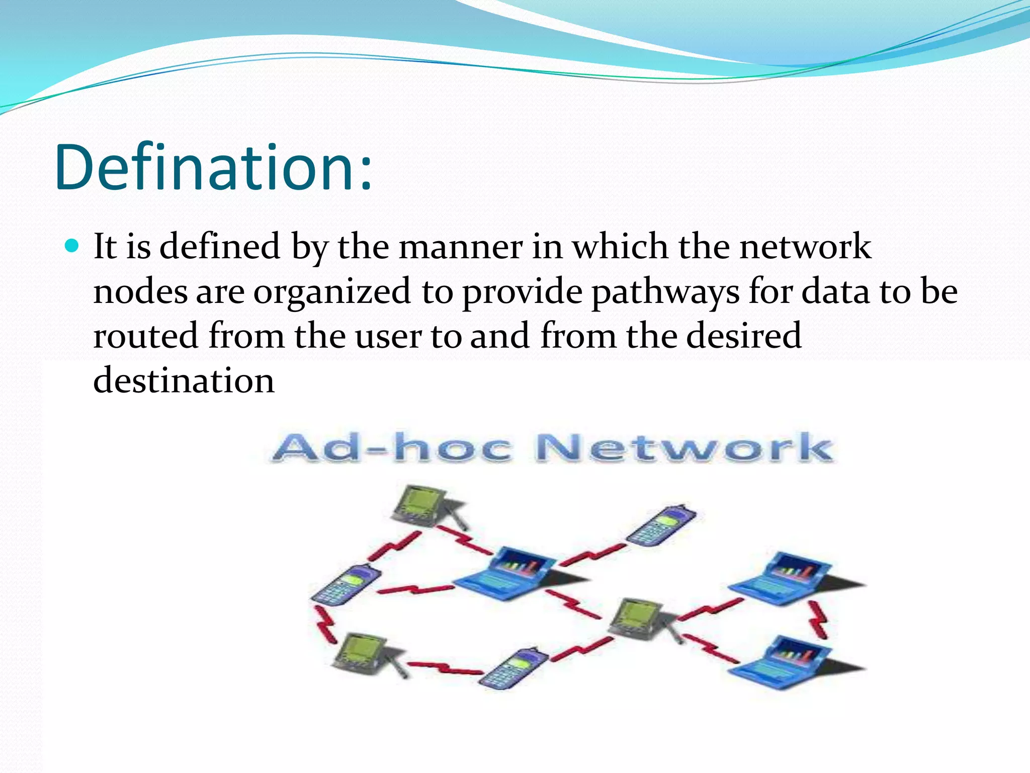 Defination:
 It is defined by the manner in which the network

nodes are organized to provide pathways for data to be
routed from the user to and from the desired
destination

 