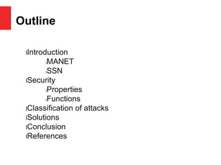 Outline
lIntroduction
lMANET
lSSN
lSecurity
lProperties
lFunctions
lClassification of attacks
lSolutions
lConclusion
lReferences
 