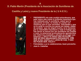 A  D. Pablo Martín (Presidente de la Asociación de Sumilleres de Castilla y León) y nuevo Presidente de la ( U A E S ).   ,[object Object],[object Object],[object Object]