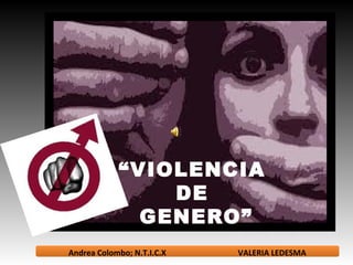 “VIOLENCIA
                DE
              GENERO”
                            No calles mas..!
Andrea Colombo; N.T.I.C.X    VALERIA LEDESMA
 