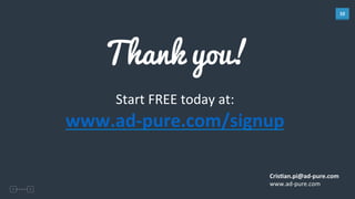 10	
  
Thank you!
Start	
  FREE	
  today	
  at:	
  
www.ad-­‐pure.com/signup	
  
Cris%an.pi@ad-­‐pure.com	
  	
  
www.ad-­‐pure.com	
  
 