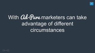 7	
  
With Ad-Pure marketers can take
advantage of different
circumstances
 