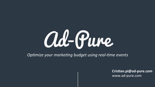 Ad-Pure
Op#mize	
  your	
  marke#ng	
  budget	
  using	
  real-­‐#me	
  events	
  
Cris%an.pi@ad-­‐pure.com	
  	
  
www.ad-­‐pure.com	
  
 