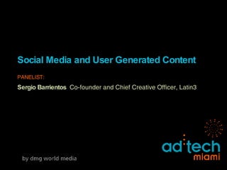 Social Media and User Generated Content PANELIST: Sergio Barrientos   Co-founder and Chief Creative Officer, Latin3 