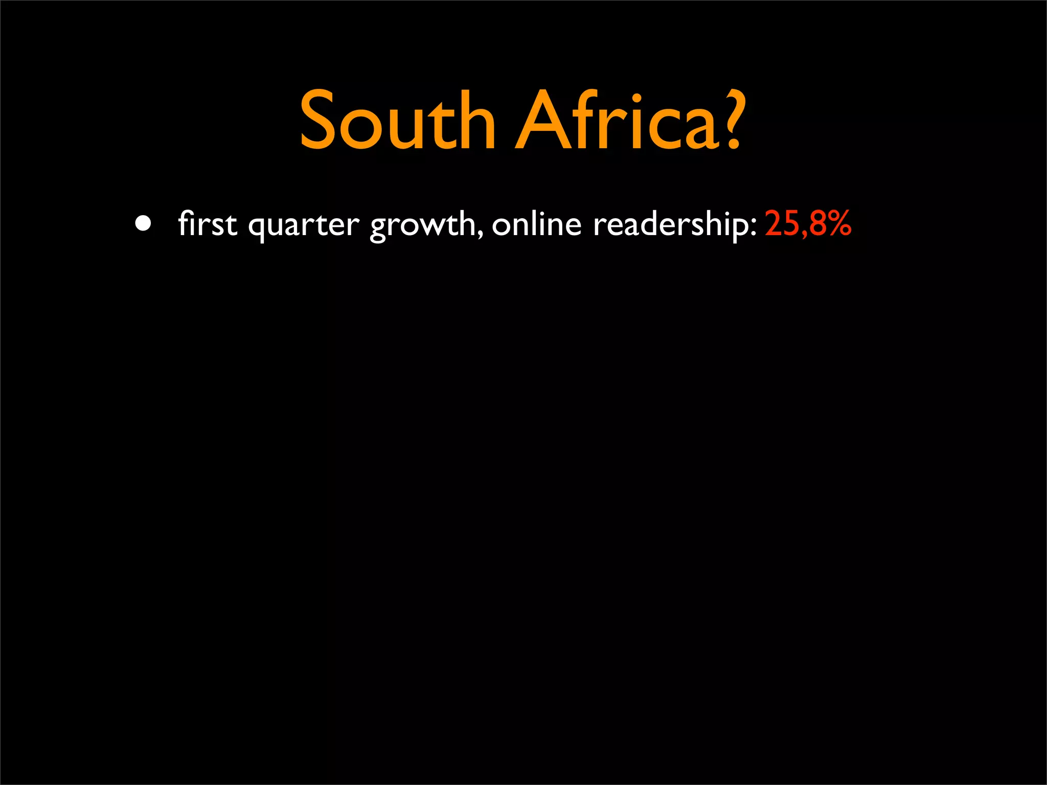 South Africa?
•   ﬁrst quarter growth, online readership: 25,8%
 